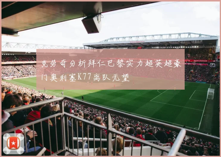 克劳奇分析拜仁巴黎实力超英超豪门奥利塞K77离队无望