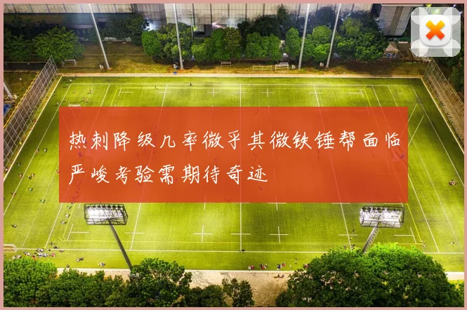 热刺降级几率微乎其微铁锤帮面临严峻考验需期待奇迹
