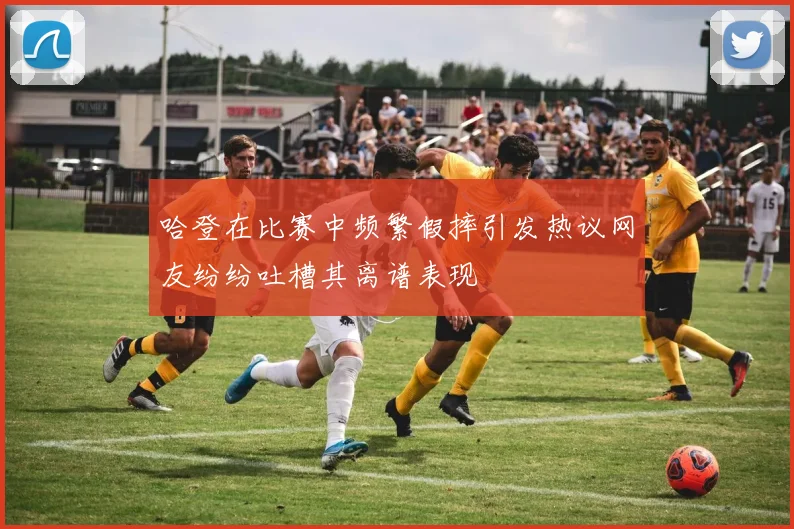 哈登在比赛中频繁假摔引发热议网友纷纷吐槽其离谱表现
