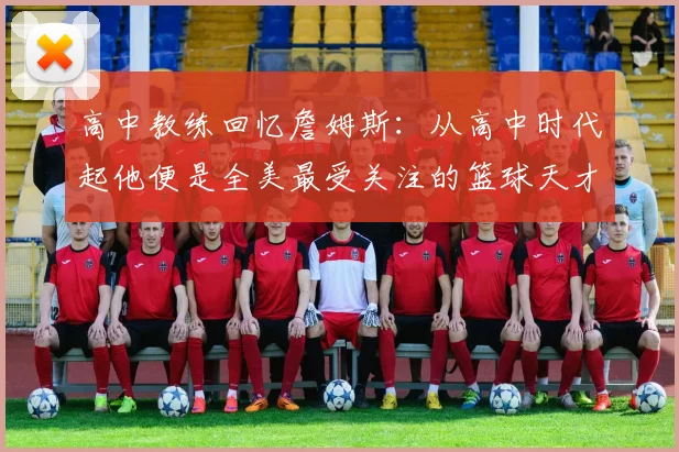高中教练回忆詹姆斯：从高中时代起他便是全美最受关注的篮球天才