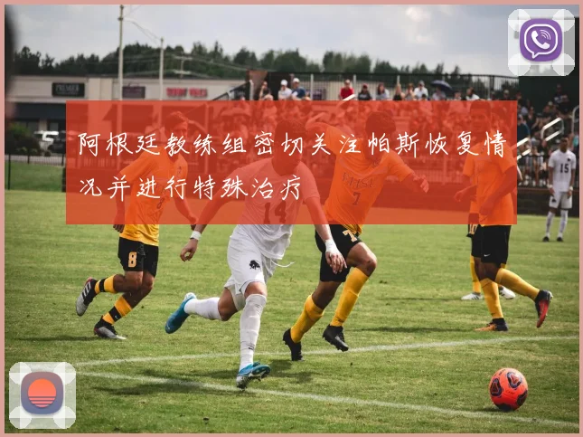 阿根廷教练组密切关注帕斯恢复情况并进行特殊治疗